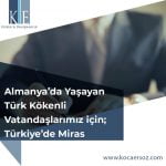 Almanya’da Yaşayan Türk Kökenli Vatandaşlarımız için; Türkiye’de Miras