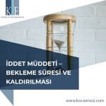 İDDET MÜDDETİ – BEKLEME SÜRESİ VE KALDIRILMASI